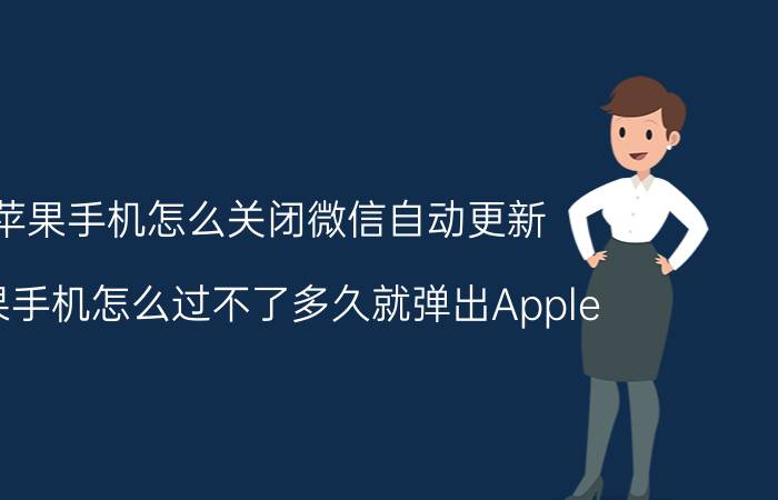 苹果手机怎么关闭微信自动更新 苹果手机怎么过不了多久就弹出Apple ld了？